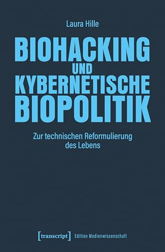Biohacking und kybernetische Biopolitik: Zur technischen Reformulierung des Lebens (Edition Medienwissenschaft)