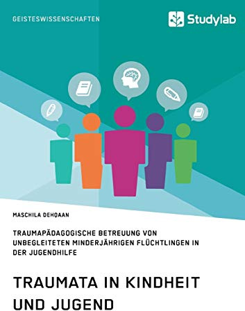 Traumata in Kindheit und Jugend: Traumapädagogische Betreuung von unbegleiteten minderjährigen Flüchtlingen in der Jugendhilfe