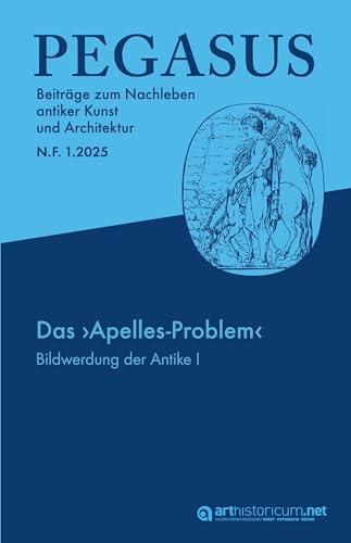 PEGASUS. Beiträge zum Nachleben antiker Kunst und Architektur / N. F. 1.2025: Das ›Apelles-Problem‹. Bildwerdung der Antike. Zur Episteme von Zeichnungen und Druckgraphiken der Frühen Neuzeit – I