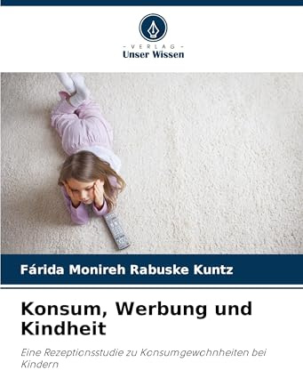 Konsum, Werbung und Kindheit: Eine Rezeptionsstudie zu Konsumgewohnheiten bei Kindern