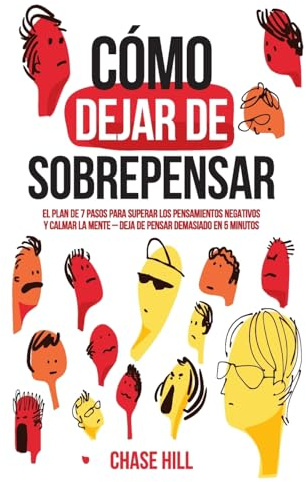 Cómo dejar de sobrepensar: El plan de 7 pasos para superar los pensamientos negativos y calmar la mente - deja de pensar demasiado en 5 minutos (Chase Hill Español)