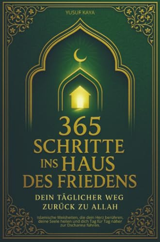 365 Schritte ins Haus des Friedens – Dein täglicher Weg zurück zu Allah: Islamische Weisheiten, die dein Herz berühren, deine Seele heilen und dich Tag für Tag näher zur Dschanna führen.