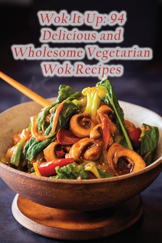 Wok It Up: 94 Delicious and Wholesome Vegetarian Wok Recipes