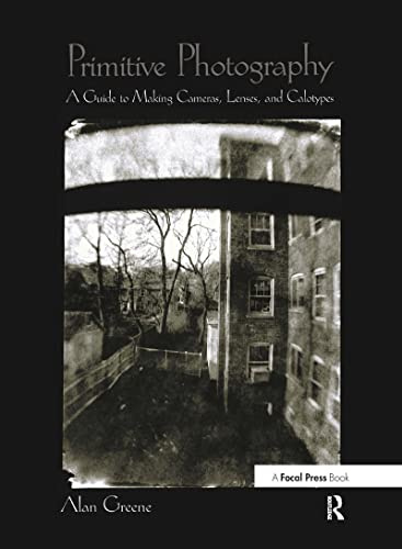 Primitive Photography: A Guide to Making Cameras, Lenses, and Calotypes (Alternative Process Photography)
