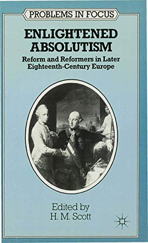 Enlightened Absolutism: Reform and Reformers in Later Eighteenth-Century Europe (Problems in Focus, 1)