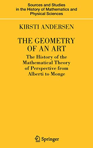 The Geometry of an Art: The History of the Mathematical Theory of Perspective from Alberti to Monge (Sources and Studies in the History of Mathematics and Physical Sciences)