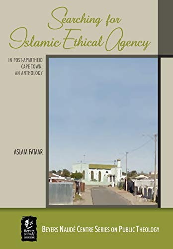 Searching for Islamic Ethical Agency in Post-Apartheid Cape Town: An Anthology (Beyers Naudé Centre Series on Public Theology, Band 13)