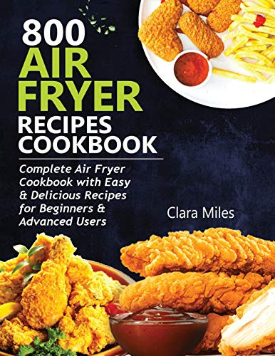 800 Air Fryer Recipes Cookbook: Complete Air Fryer Cookbook with Easy & Delicious Recipes for Beginners & Advanced Users