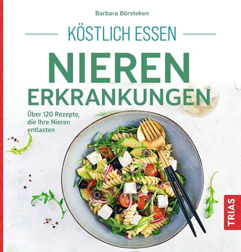Köstlich essen Nierenerkrankungen: Über 120 Rezepte, die Ihre Nieren entlasten