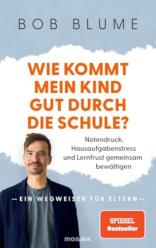 Wie kommt mein Kind gut durch die Schule?: Notendruck, Hausaufgabenstress und Lernfrust gemeinsam bewältigen – ein Wegweiser für Eltern - vom SPIEGEL-Bestseller-Autor und Bildungsaktivist