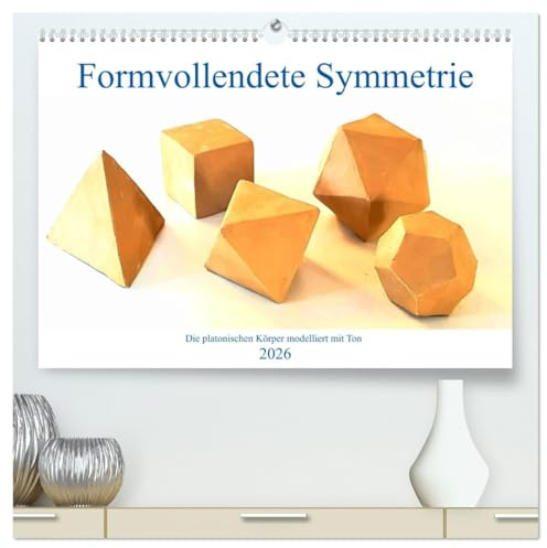 Formvollendete Symmetrie - Die platonischen Körper modelliert mit Ton (hochwertiger Premium Wandkalender 2026 DIN A2 quer), Kunstdruck in Hochglanz: ... und in Szene gesetzt (CALVENDO Wissenschaft)
