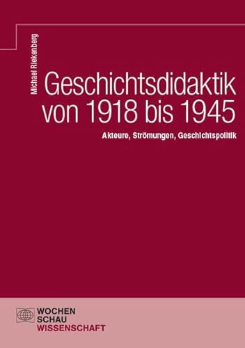 Geschichtsdidaktik von 1918 bis 1945: Akteure, Strömungen, Geschichtspolitik (Wochenschau Wissenschaft)