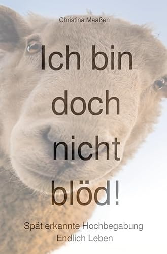 Ich bin doch nicht blöd!: Spät erkannte Hochbegabung. Endlich Leben.