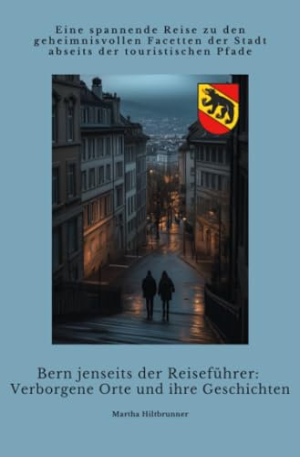 Bern jenseits der Reiseführer: Verborgene Orte und ihre Geschichten: Eine spannende Reise zu den geheimnisvollen Facetten der Stadt abseits der touristischen Pfade