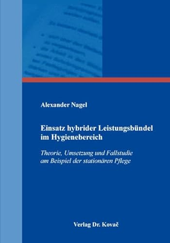 Einsatz hybrider Leistungsbündel im Hygienebereich: Theorie, Umsetzung und Fallstudie am Beispiel der stationären Pflege (Gesundheitsmanagement und Medizinökonomie)