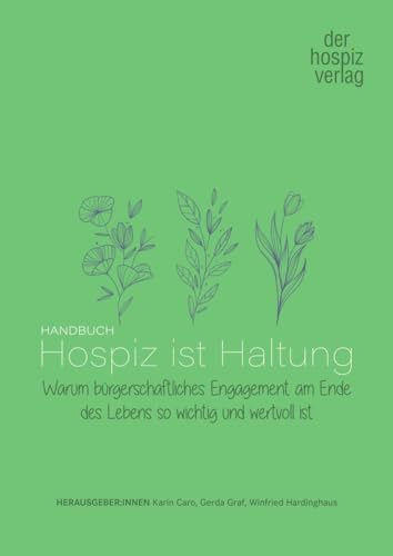 Handbuch Hospiz ist Haltung: Warum bügerschaftliches Engagement am Ende des Lebens so wichtig und wertvoll ist
