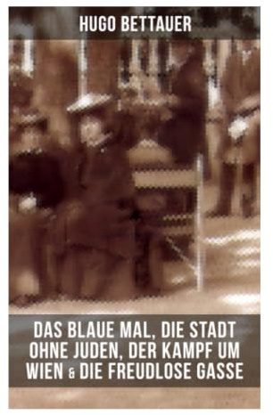 Hugo Bettauers: Das blaue Mal, Die Stadt ohne Juden, Der Kampf um Wien & Die freudlose Gasse: Wiener Gesellschaftssatiren aus der Ersten Republik