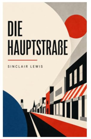 Die Hauptstraße: Provinzsatire über Gopher Prairie, soziale Anpassung und Frauenemanzipation im amerikanischen Mittleren Westen