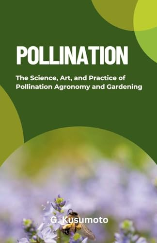 POLLINATION: The Science, Art, and Practice of Pollination Agronomy and Gardening