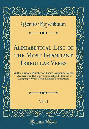 Alphabetical List of the Most Important Irregular Verbs, Vol. 1: With a List of a Number of Their Compound Verbs, Occurring in the Conversational and ... Their English Translations (Classic Reprint)