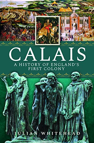Calais: A History of England's First Colony: A History of England’s First Colony