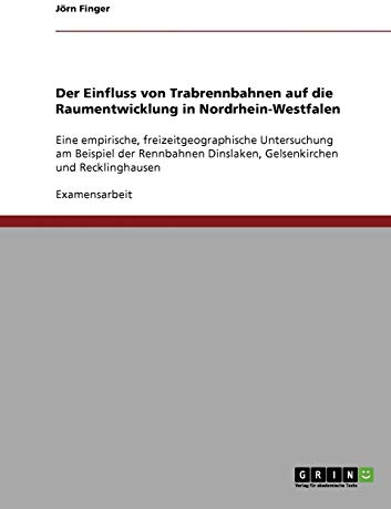 Der Einfluss von Trabrennbahnen auf die Raumentwicklung in Nordrhein-Westfalen: Eine empirische, freizeitgeographische Untersuchung am Beispiel der ... Dinslaken, Gelsenkirchen und Recklinghausen