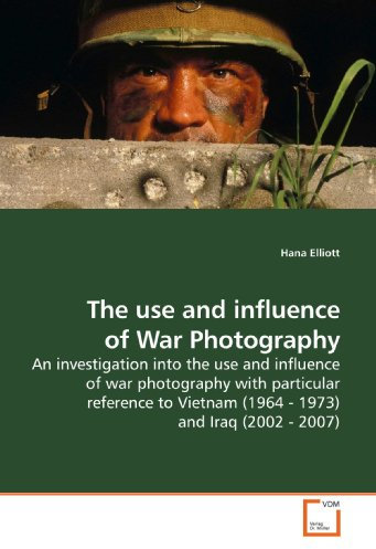The use and influence of War Photography: An investigation into the use and influence of war photography with particular reference to Vietnam (1964 - 1973) and Iraq (2002 - 2007)