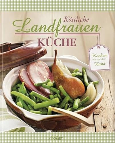 Köstliche Landfrauen-Küche: Kochen wie auf dem Land