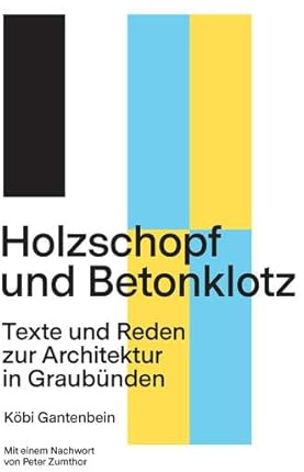 Holzschopf und Betonklotz: Texte und Reden zur Architektur in Graubünden