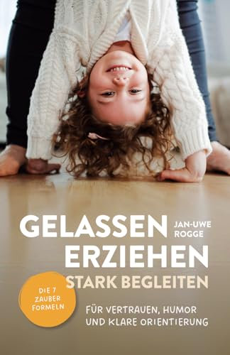 Gelassen erziehen, stark begleiten – Die 7 Zauberformeln für Vertrauen, Humor und klare Orientierung