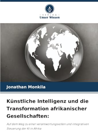 Künstliche Intelligenz und die Transformation afrikanischer Gesellschaften:: Auf dem Weg zu einer verantwortungsvollen und integrativen Steuerung der KI in Afrika