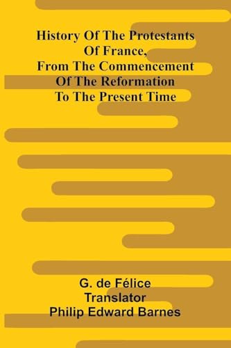 History Of The Protestants Of France, From The Commencement Of The Reformation To The Present Time
