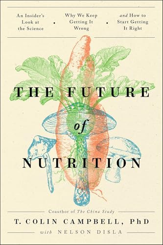 The Future of Nutrition: An Insider's Look at the Science, Why We Keep Getting It Wrong, and How to Start Getting It Right