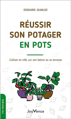 Réussir son potager en pots: Cultiver en ville, sur son balcon ou sa terrasse