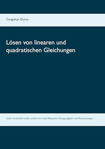 Lösen von linearen und quadratischen Gleichungen: Leicht verständlich erklärt anhand von vielen Beispielen, Übungsaufgaben und Musterlösungen.