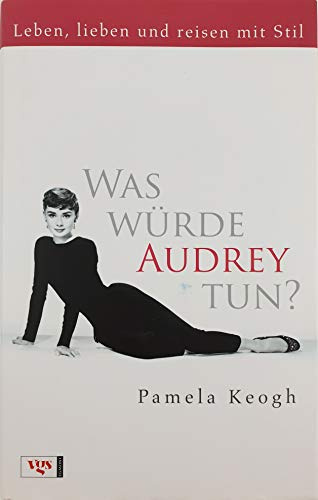 Was würde Audrey tun?: Leben, lieben und reisen mit Stil