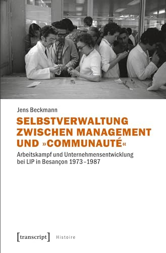 Selbstverwaltung zwischen Management und »Communauté«: Arbeitskampf und Unternehmensentwicklung bei LIP in Besançon 1973-1987 (Histoire, Bd. 148)