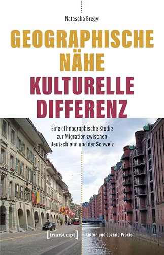 Geographische Nähe – Kulturelle Differenz: Eine ethnographische Studie zur Migration zwischen Deutschland und der Schweiz (Kultur und soziale Praxis)