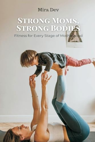 Strong Moms, Strong Bodies: Fitness for Every Stage of Motherhood