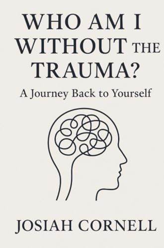 Who Am I Without The Trauma: A Journey Back to Yourself