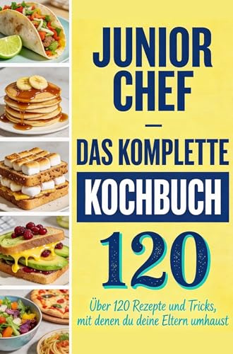 Junior Chef - Das komplette Kochbuch: Über 120 Rezepte und Tricks, mit denen du deine Eltern umhaust