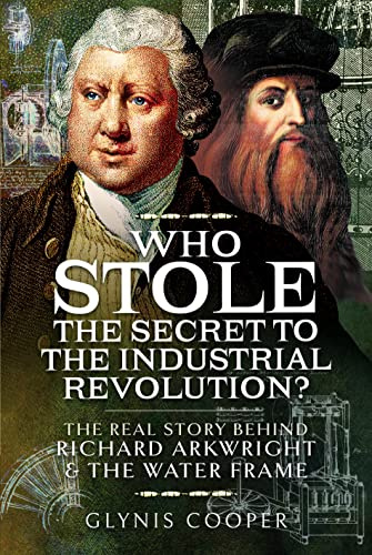 Who Stole the Secret to the Industrial Revolution?: The Real Story behind Richard Arkwright and the Water Frame