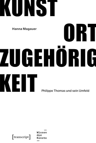 Kunst – Ort – Zugehörigkeit: Philippe Thomas und sein Umfeld (Wissen der Künste)