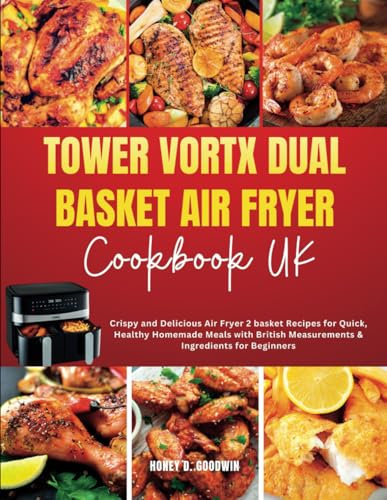 Tower Vortx Dual Basket Air Fryer Cookbook: Crispy and Delicious Air Fryer 2 basket Recipes for Quick, Healthy Homemade Meals with British Measurements & Ingredients for Beginners