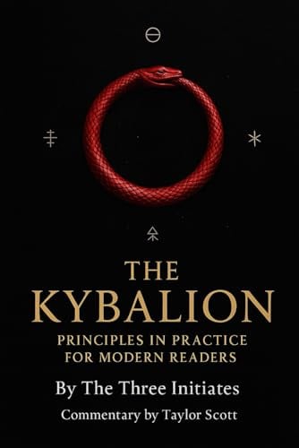 The Kybalion Principles in practice for modern readers: By The Three Initiates Commentary and notes by Taylor Scott