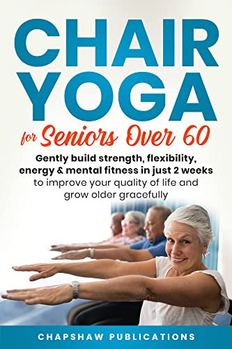 Chair Yoga For Seniors Over 60: Gently Build Strength, Flexibility, Energy, & Mental Fitness In Just 2 Weeks To Improve Your Quality Of Life And Grow Older Gracefully (English Edition)