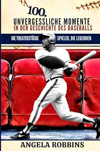 100 UNVERGESSLICHE MOMENTE IN DER GESCHICHTE DES BASEBALLS: Die Theaterstücke, die Spieler, die Legenden