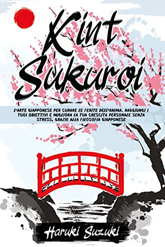 Kintsukuroi: L’ARTE GIAPPONESE PER CURARE LE FERITE DELL’ANIMA Raggiungi i Tuoi Obiettivi e Migliora la Tua Crescita Personale Senza Stress, grazie alla Filosofia Giapponese