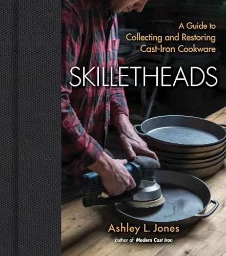 Skilletheads: A Guide to Collecting and Restoring Cast-Iron Cookware
