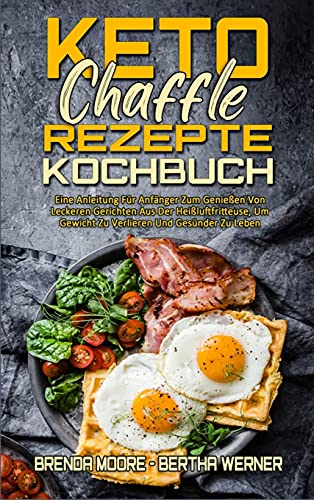 Keto Chaffle Rezepte Kochbuch: Eine Anleitung Für Anfänger Zum Genießen Von Leckeren Gerichten Aus Der Heißluftfritteuse, Um Gewicht Zu Verlieren Und ... Chaffle Recipes Cookbook) (German Version)